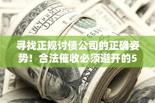 济南寻找正规讨债公司的正确姿势！合法催收必须避开的5大雷区