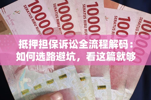 济南抵押担保诉讼全流程解码：如何选路避坑，看这篇就够了