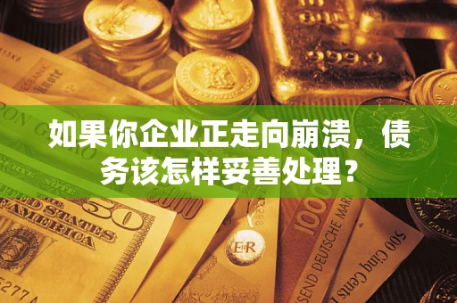 济南如果你企业正走向崩溃，债务该怎样妥善处理？