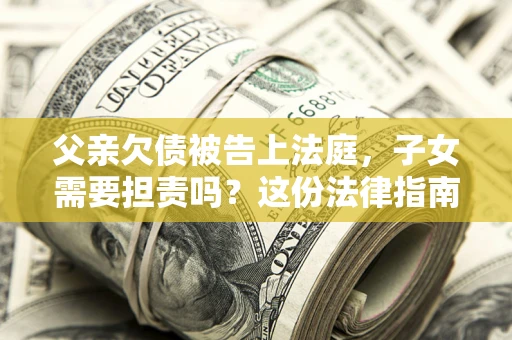 济南父亲欠债被告上法庭，子女需要担责吗？这份法律指南必须看完