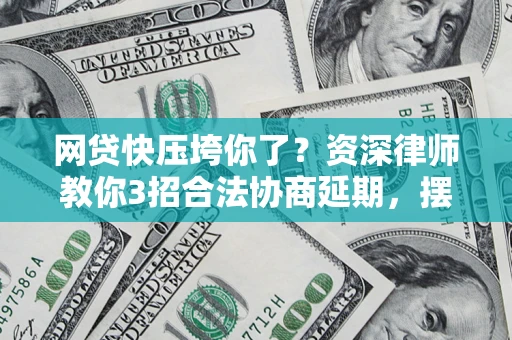 济南网贷快压垮你了？资深律师教你3招合法协商延期，摆脱暴力催收！