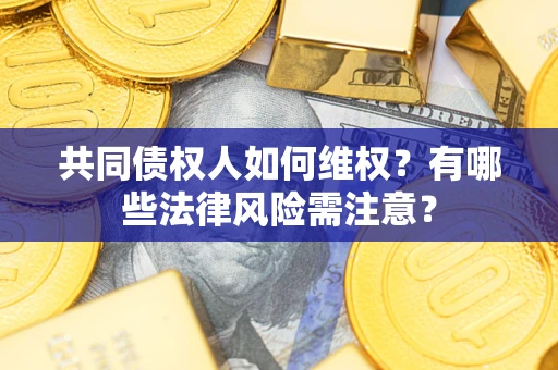 济南共同债权人如何维权？有哪些法律风险需注意？