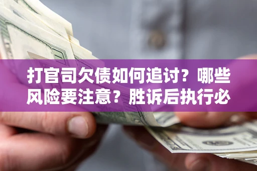 济南打官司欠债如何追讨？哪些风险要注意？胜诉后执行必看！