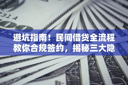 济南避坑指南！民间借贷全流程教你合规签约，揭秘三大隐形陷阱