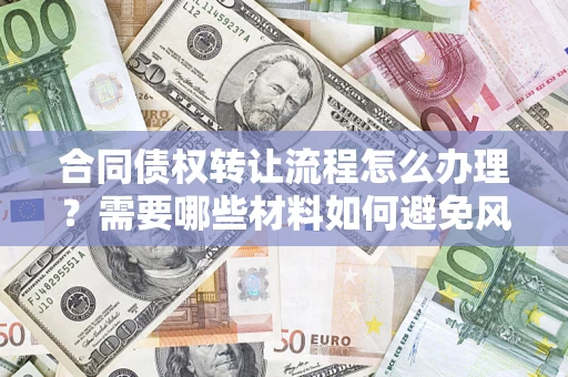 济南合同债权转让流程怎么办理？需要哪些材料如何避免风险？