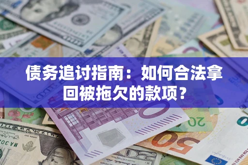 济南债务追讨指南：如何合法拿回被拖欠的款项？