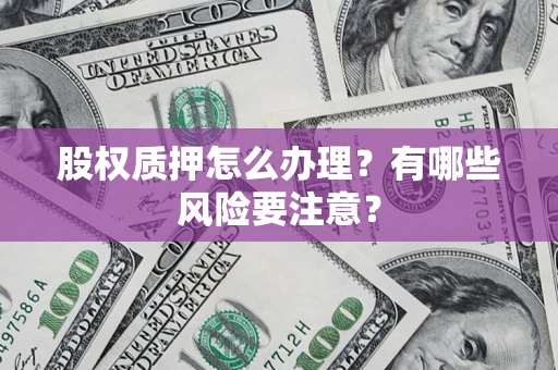 济南股权质押怎么办理？有哪些风险要注意？