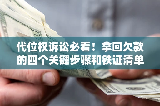济南代位权诉讼必看!拿回欠款的四个关键步骤和铁证清单 济南代位权诉讼必看!拿回欠款的四个关键步骤和铁证清单