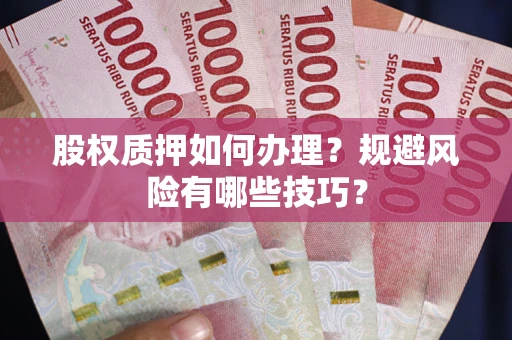 济南股权质押如何办理？规避风险有哪些技巧？