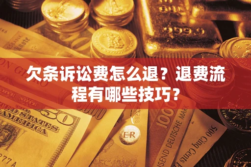 济南欠条诉讼费怎么退？退费流程有哪些技巧？