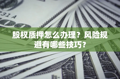 济南股权质押怎么办理？风险规避有哪些技巧？