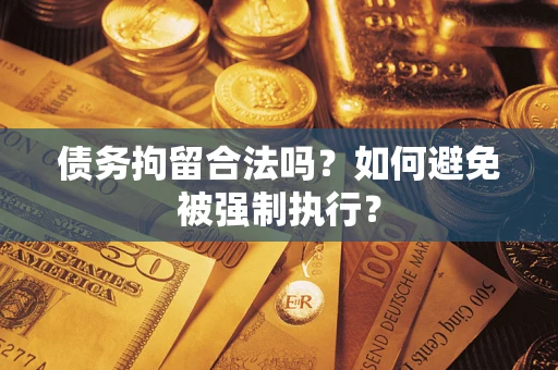 济南债务拘留合法吗？如何避免被强制执行？