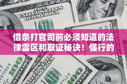 济南借条打官司前必须知道的法律雷区和取证秘诀！懂行的人已经留好这些证据