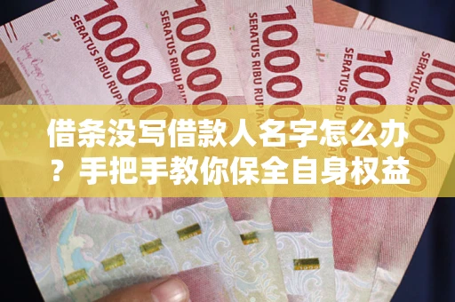 济南借条没写借款人名字怎么办？手把手教你保全自身权益