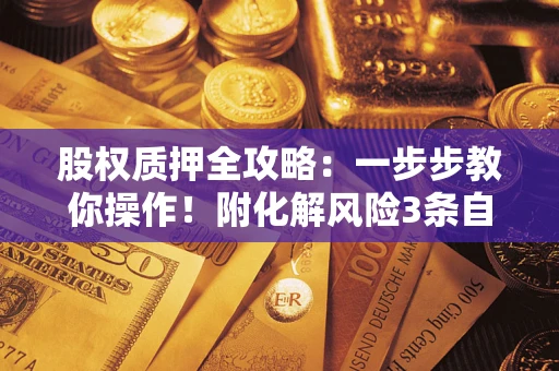 济南股权质押全攻略：一步步教你操作！附化解风险3条自救法则