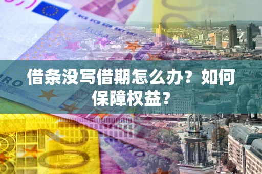 济南借条没写借期怎么办？如何保障权益？