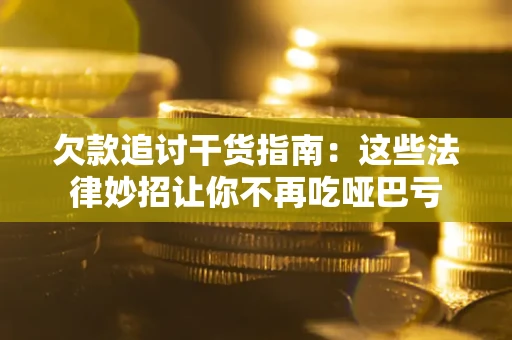 济南欠款追讨干货指南：这些法律妙招让你不再吃哑巴亏