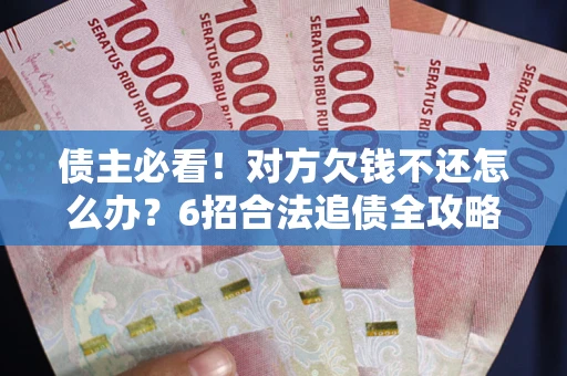 济南债主必看！对方欠钱不还怎么办？6招合法追债全攻略