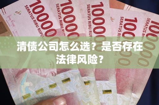 济南清债公司怎么选？是否存在法律风险？