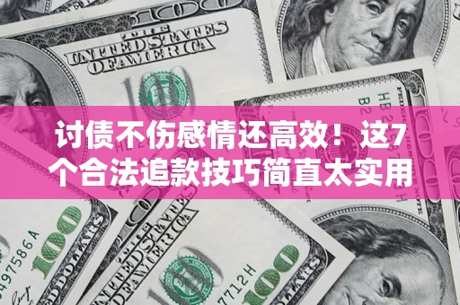 济南讨债不伤感情还高效！这7个合法追款技巧简直太实用
