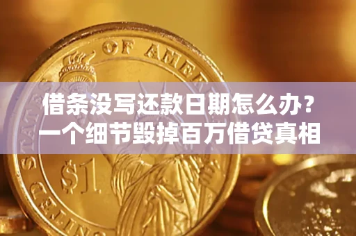 济南借条没写还款日期怎么办？一个细节毁掉百万借贷真相