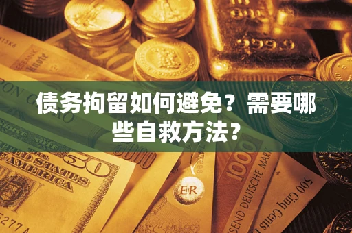 济南债务拘留如何避免？需要哪些自救方法？