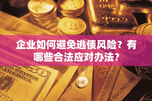 济南企业如何避免逃债风险？有哪些合法应对办法？