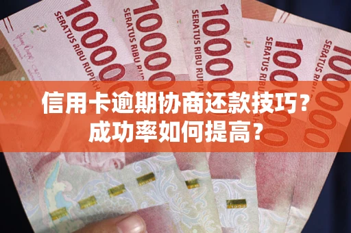 济南信用卡逾期协商还款技巧？成功率如何提高？