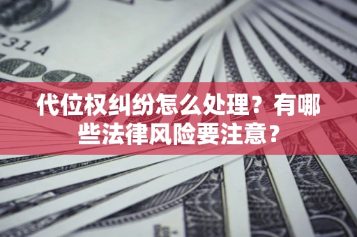 济南代位权纠纷怎么处理？有哪些法律风险要注意？