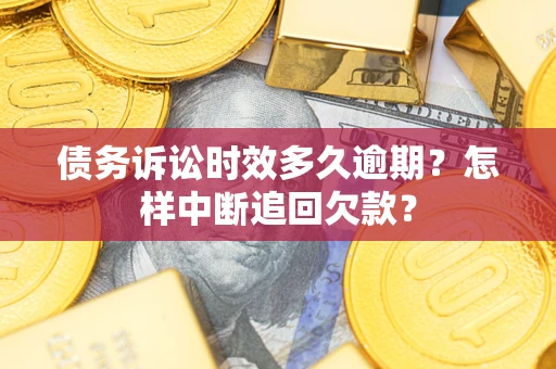 济南债务诉讼时效多久逾期？怎样中断追回欠款？