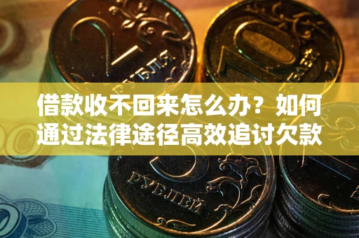 济南借款收不回来怎么办?如何通过法律途径高效追讨欠款? 济南借款收不回来怎么办?如何通过法律途径高效追讨欠款?