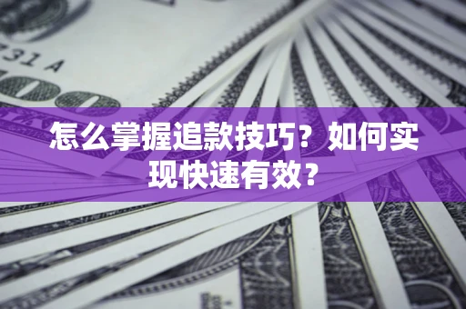 济南怎么掌握追款技巧？如何实现快速有效？