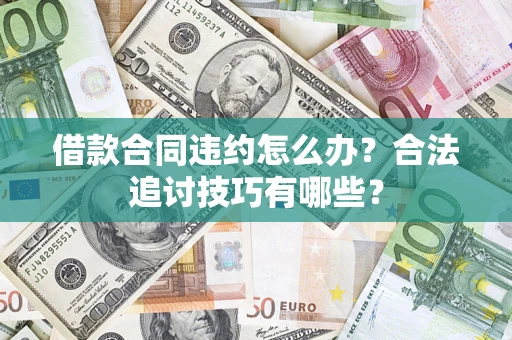 济南借款合同违约怎么办？合法追讨技巧有哪些？