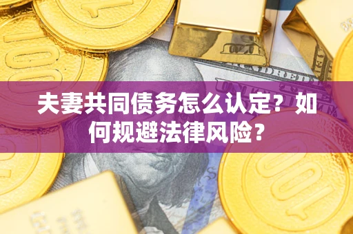 济南夫妻共同债务怎么认定？如何规避法律风险？