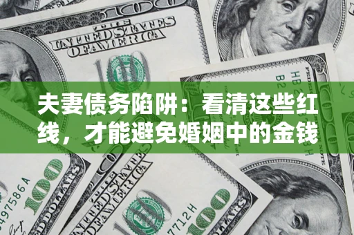 济南夫妻债务陷阱：看清这些红线，才能避免婚姻中的金钱危机