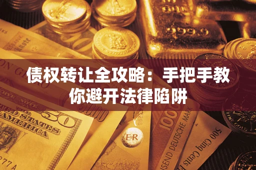 济南债权转让全攻略：手把手教你避开法律陷阱