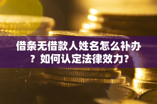 济南借条无借款人姓名怎么补办？如何认定法律效力？