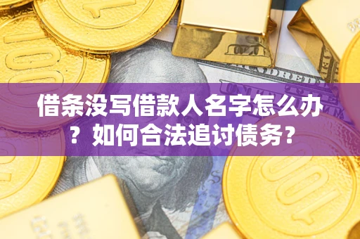济南借条没写借款人名字怎么办？如何合法追讨债务？