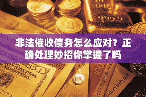 济南非法催收债务怎么应对？正确处理妙招你掌握了吗