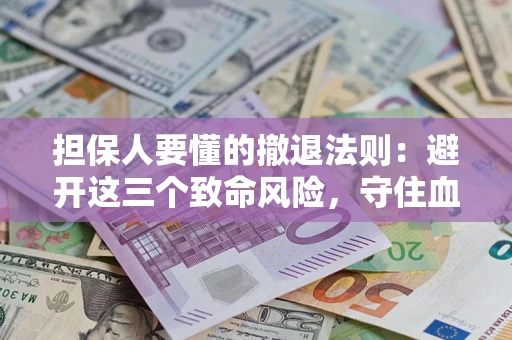 济南担保人要懂的撤退法则：避开这三个致命风险，守住血汗钱