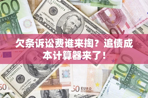 济南欠条诉讼费谁来掏？追债成本计算器来了！