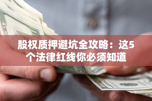 济南股权质押避坑全攻略：这5个法律红线你必须知道
