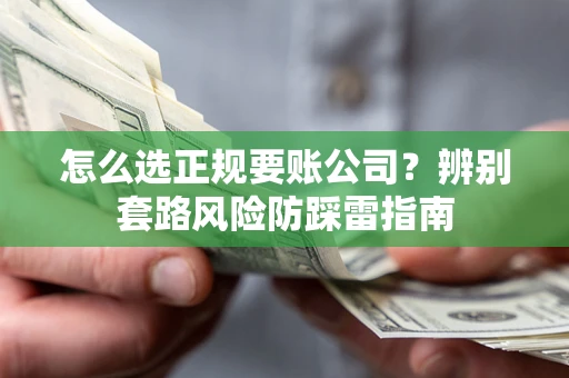 济南怎么选正规要账公司？辨别套路风险防踩雷指南