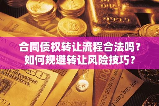 济南合同债权转让流程合法吗？如何规避转让风险技巧？