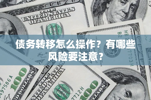 济南债务转移怎么操作？有哪些风险要注意？