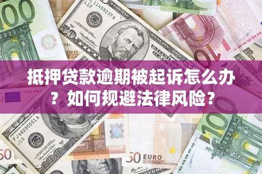 济南抵押贷款逾期被起诉怎么办？如何规避法律风险？