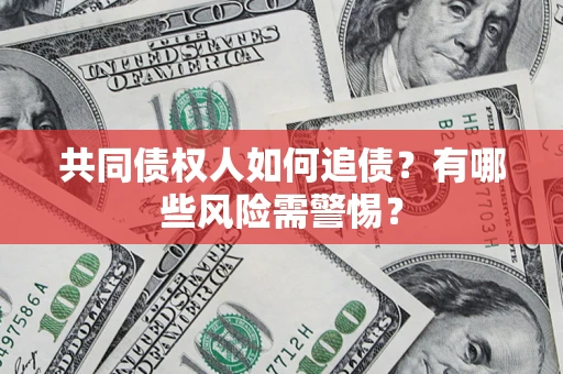 济南共同债权人如何追债？有哪些风险需警惕？