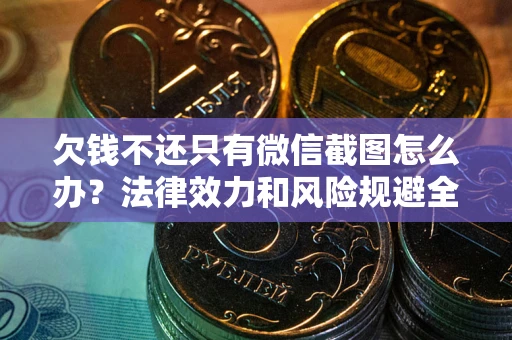济南欠钱不还只有微信截图怎么办？法律效力和风险规避全解析