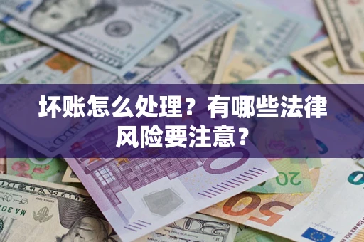 济南坏账怎么处理？有哪些法律风险要注意？