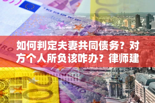 济南如何判定夫妻共同债务？对方个人所负该咋办？律师建议